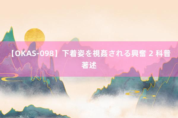【OKAS-098】下着姿を視姦される興奮 2 科普著述