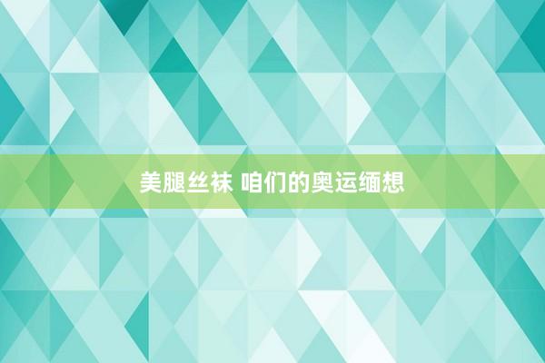 美腿丝袜 咱们的奥运缅想
