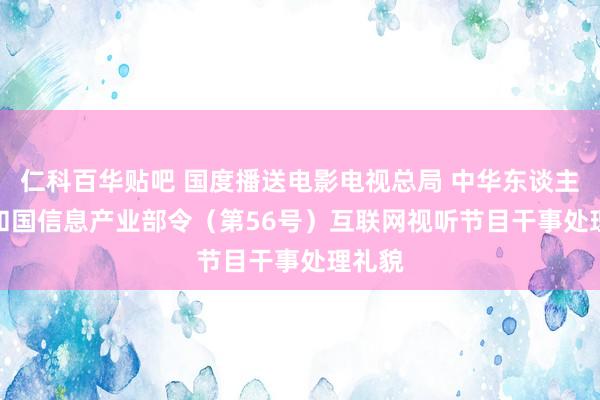 仁科百华贴吧 国度播送电影电视总局 中华东谈主民共和国信息产业部令（第56号）　　互联网视听节目干事处理礼貌