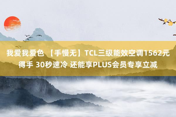 我爱我爱色 【手慢无】TCL三级能效空调1562元得手 30秒速冷 还能享PLUS会员专享立减