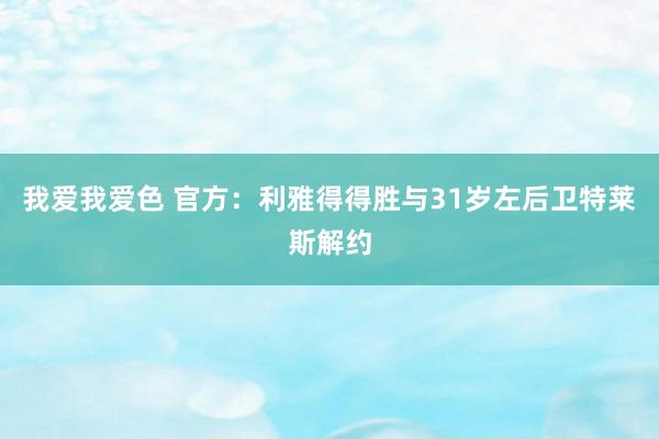 我爱我爱色 官方：利雅得得胜与31岁左后卫特莱斯解约
