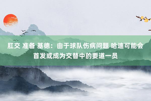 肛交 准备 基德：由于球队伤病问题 哈迪可能会首发或成为交替中的要道一员