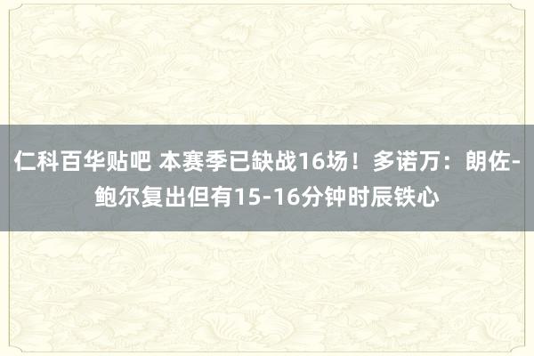 仁科百华贴吧 本赛季已缺战16场！多诺万：朗佐-鲍尔复出但有15-16分钟时辰铁心