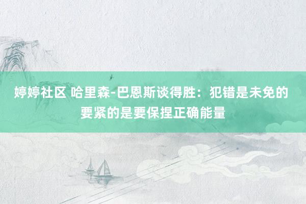 婷婷社区 哈里森-巴恩斯谈得胜：犯错是未免的 要紧的是要保捏正确能量