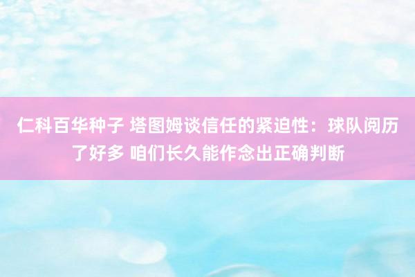 仁科百华种子 塔图姆谈信任的紧迫性：球队阅历了好多 咱们长久能作念出正确判断
