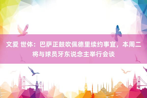 文爱 世体：巴萨正鼓吹佩德里续约事宜，本周二将与球员牙东说念主举行会谈