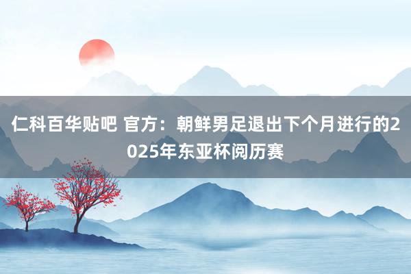 仁科百华贴吧 官方：朝鲜男足退出下个月进行的2025年东亚杯阅历赛