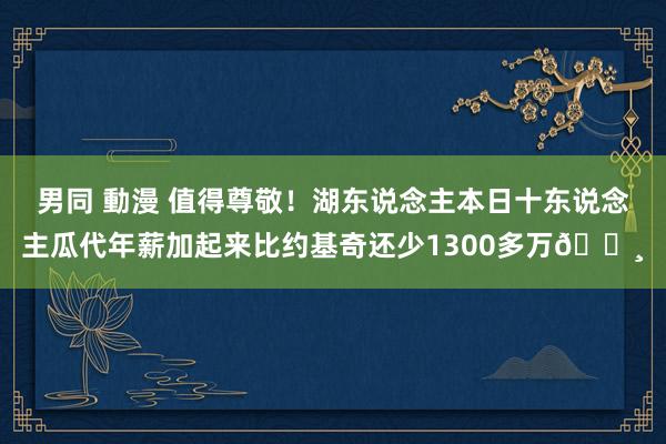 男同 動漫 值得尊敬！湖东说念主本日十东说念主瓜代年薪加起来比约基奇还少1300多万💸