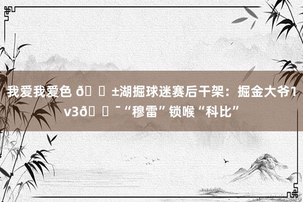 我爱我爱色 😱湖掘球迷赛后干架：掘金大爷1v3😯“穆雷”锁喉“科比”
