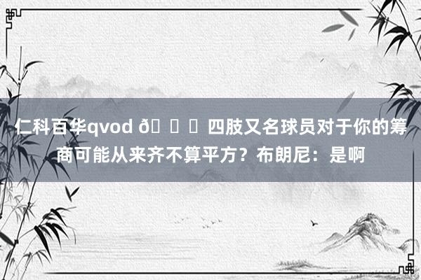 仁科百华qvod 😅四肢又名球员对于你的筹商可能从来齐不算平方？布朗尼：是啊