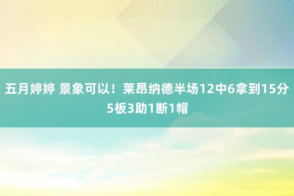 五月婷婷 景象可以！莱昂纳德半场12中6拿到15分5板3助1断1帽