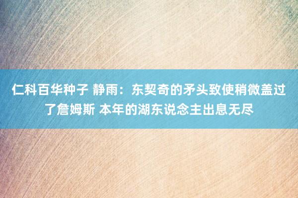 仁科百华种子 静雨：东契奇的矛头致使稍微盖过了詹姆斯 本年的湖东说念主出息无尽