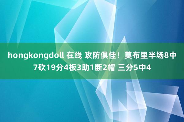 hongkongdoll 在线 攻防俱佳！莫布里半场8中7砍19分4板3助1断2帽 三分5中4