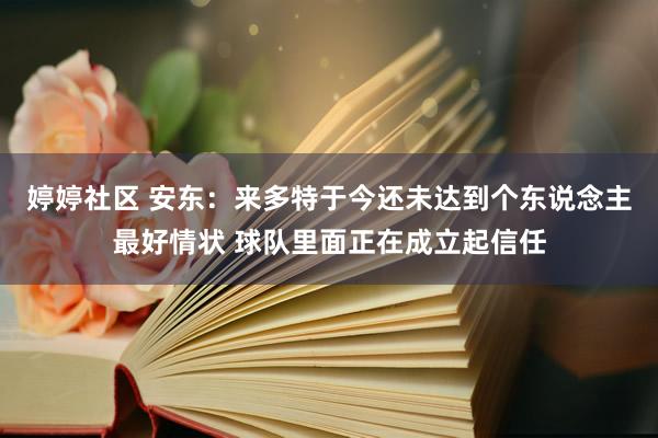 婷婷社区 安东：来多特于今还未达到个东说念主最好情状 球队里面正在成立起信任