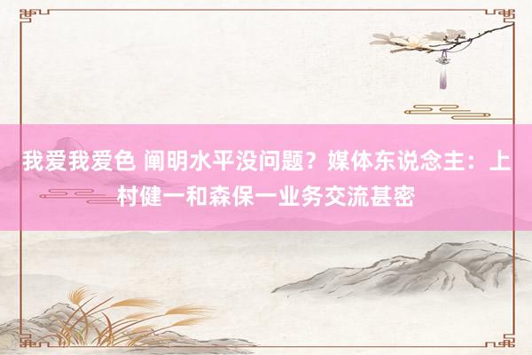 我爱我爱色 阐明水平没问题？媒体东说念主：上村健一和森保一业务交流甚密