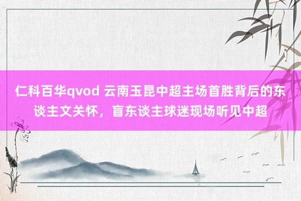 仁科百华qvod 云南玉昆中超主场首胜背后的东谈主文关怀，盲东谈主球迷现场听见中超