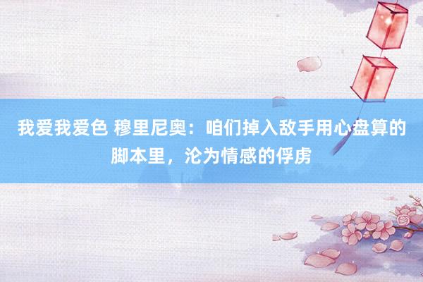 我爱我爱色 穆里尼奥：咱们掉入敌手用心盘算的脚本里，沦为情感的俘虏
