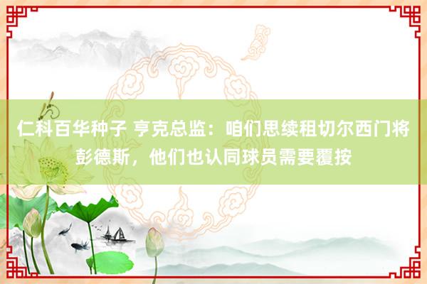 仁科百华种子 亨克总监：咱们思续租切尔西门将彭德斯，他们也认同球员需要覆按
